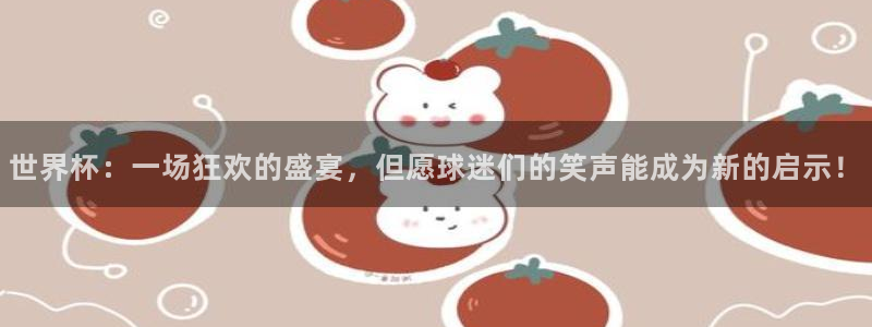 2026世界杯官网入口:世界杯:一场狂欢的盛宴,但愿球迷们的笑声能成为新的启示!