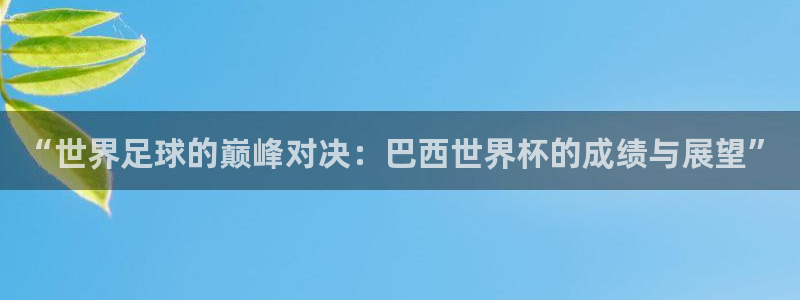世界杯视频:“世界足球的巅峰对决:巴西世界杯的成绩与展望”